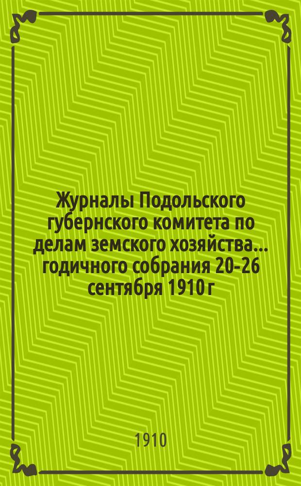 Журналы Подольского губернского комитета по делам земского хозяйства... годичного собрания 20-26 сентября 1910 г.