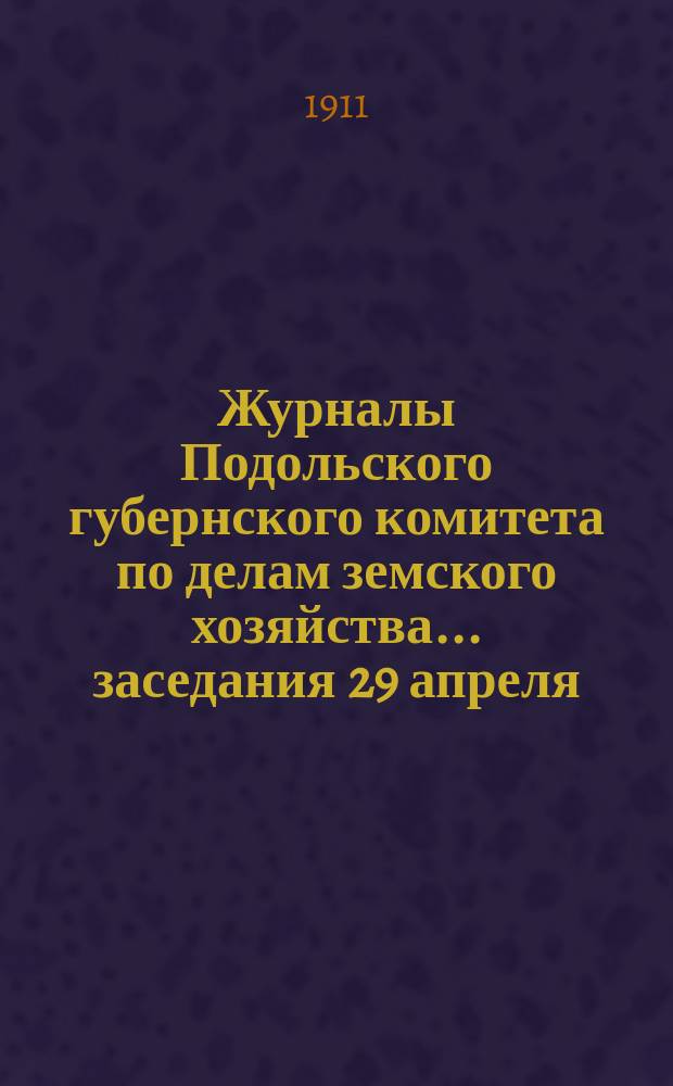 Журналы Подольского губернского комитета по делам земского хозяйства... заседания 29 апреля - 1 мая 1911 г.