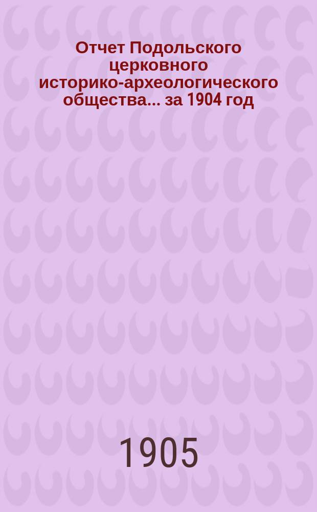 Отчет Подольского церковного историко-археологического общества... ... за 1904 год