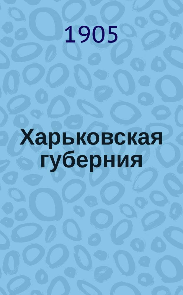 Харьковская губерния : Попул. геогр. очерк Харьков губ