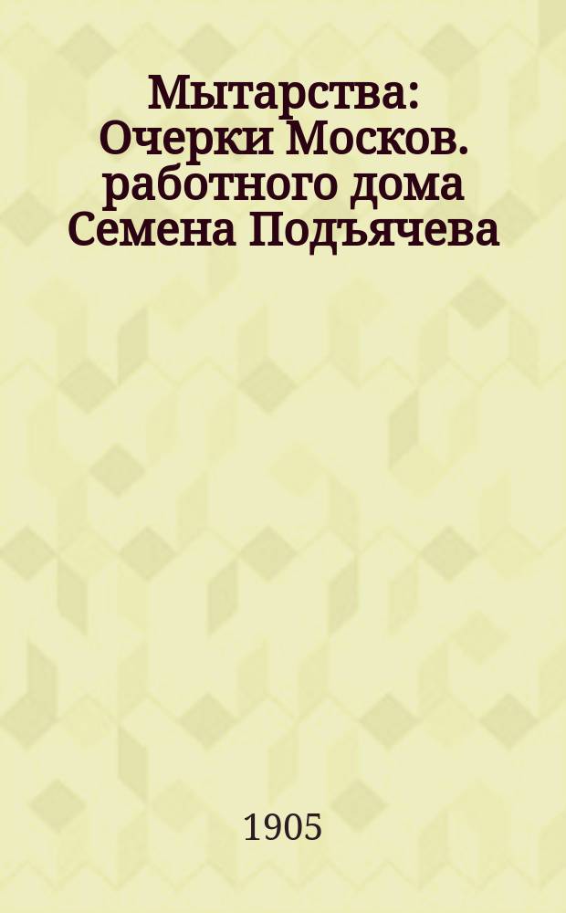 ... Мытарства : Очерки Москов. работного дома Семена Подъячева
