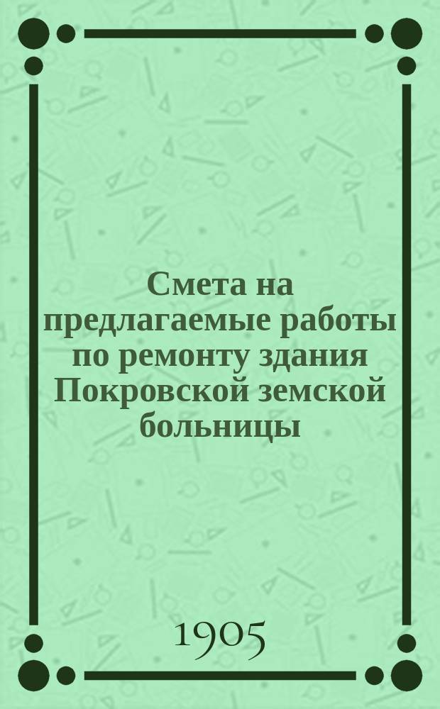Смета на предлагаемые работы по ремонту здания Покровской земской больницы (ремонт полов, окраска стен и потолков и оконных откосов)