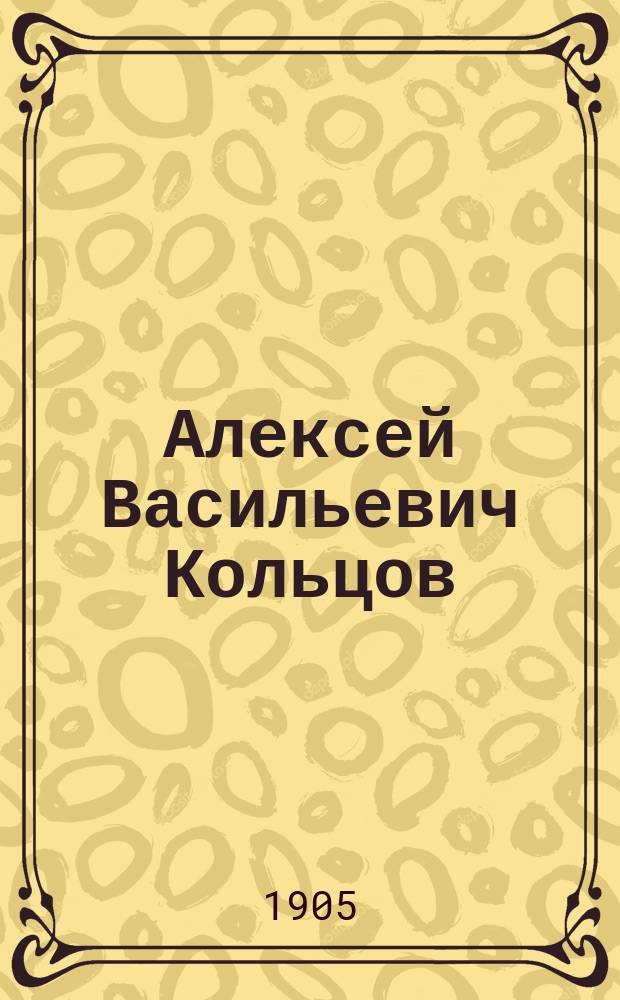 Алексей Васильевич Кольцов : Его жизнь и соч. : Сб. ист.-лит. ст