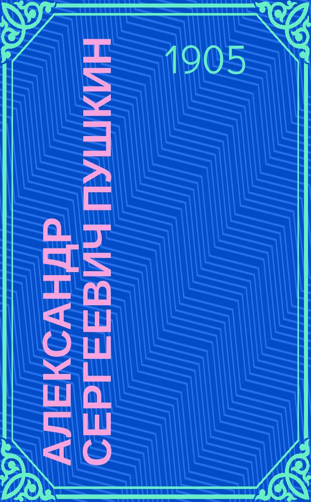 Александр Сергеевич Пушкин : Его жизнь и соч. : Сб. ист.-лит. ст