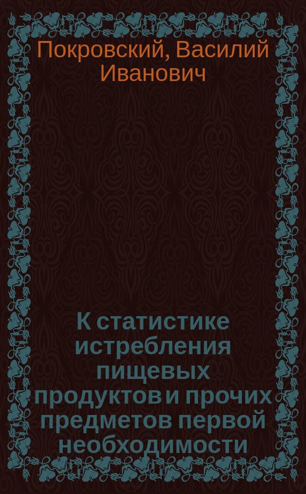 К статистике истребления пищевых продуктов и прочих предметов первой необходимости : (Докл. Комис. по вопросу об алкоголизме 6 марта 1902 г.)