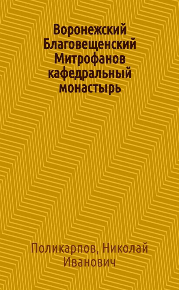 Воронежский Благовещенский Митрофанов кафедральный монастырь (бывший Благовещенский собор г. Воронежа) : Ист. описание Н.И. Поликарпова