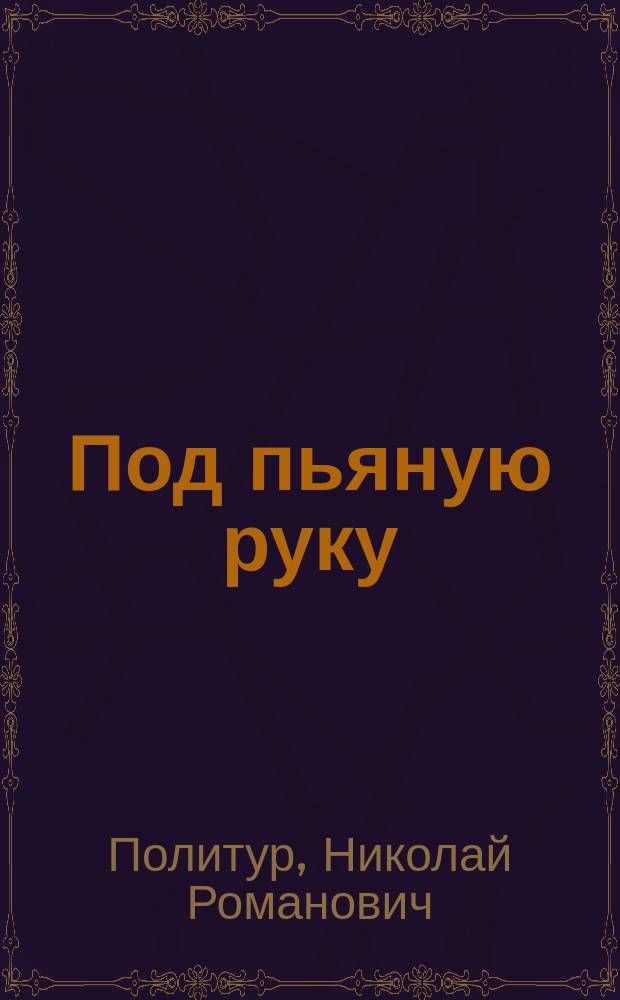 Под пьяную руку : Рассказ
