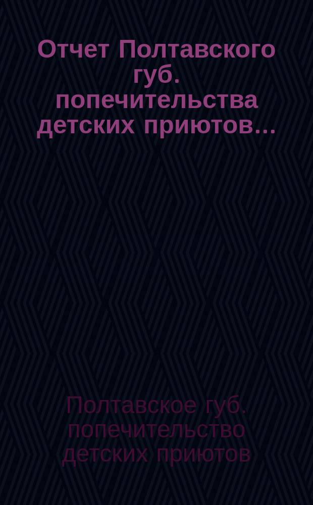 Отчет Полтавского губ. попечительства детских приютов...