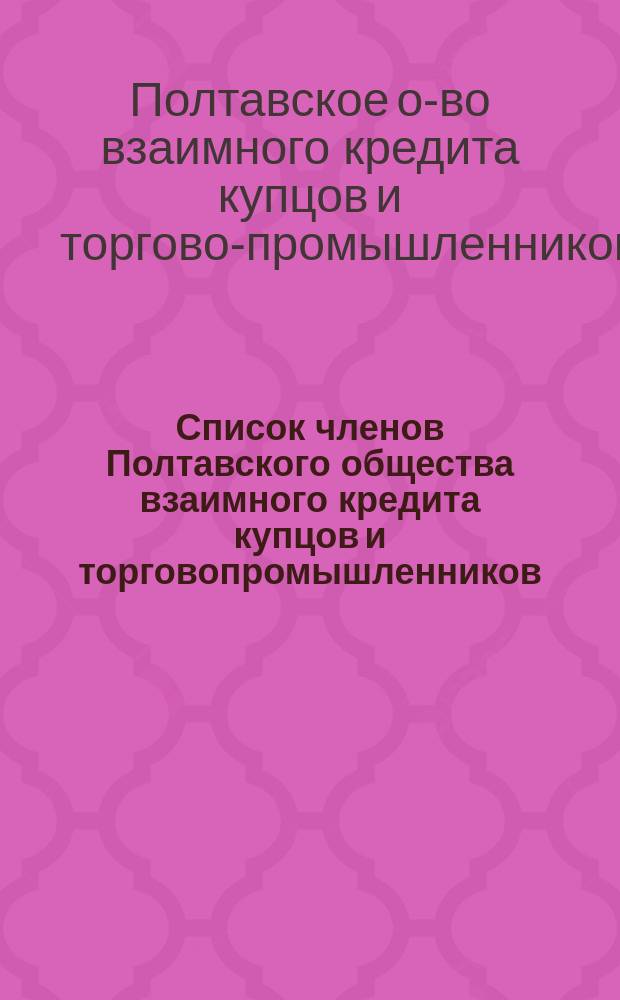 Список членов Полтавского общества взаимного кредита купцов и торговопромышленников...