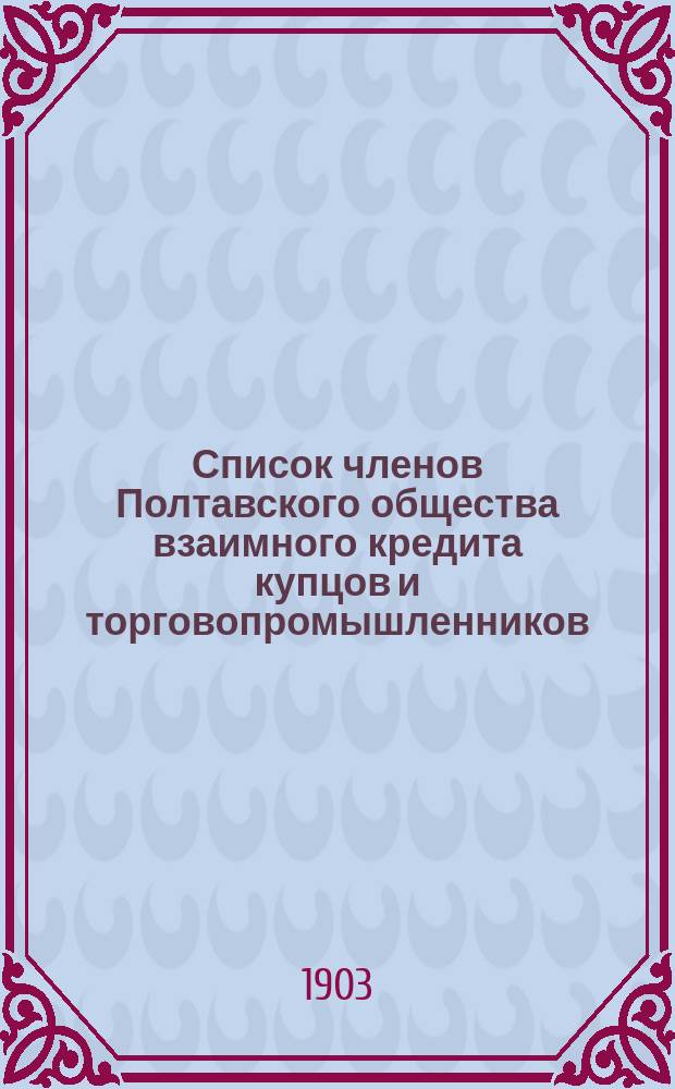 Список членов Полтавского общества взаимного кредита купцов и торговопромышленников... ... 1903 год