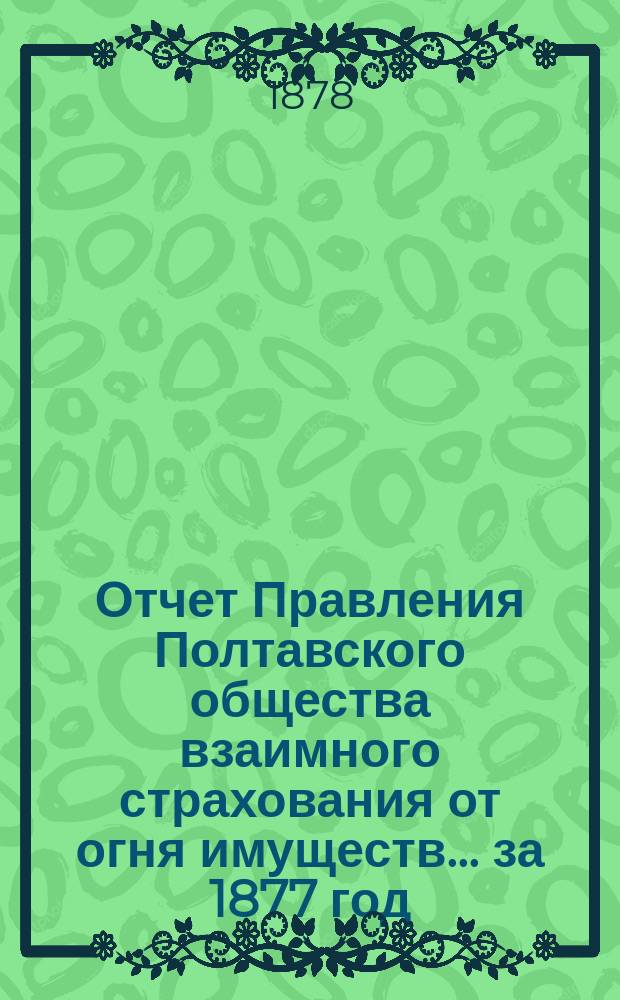Отчет Правления Полтавского общества взаимного страхования от огня имуществ... за 1877 год