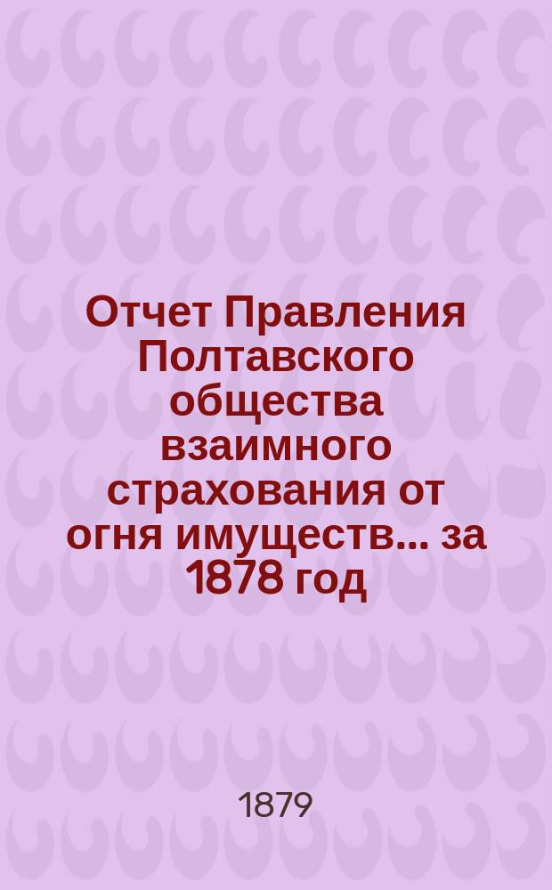 Отчет Правления Полтавского общества взаимного страхования от огня имуществ... за 1878 год