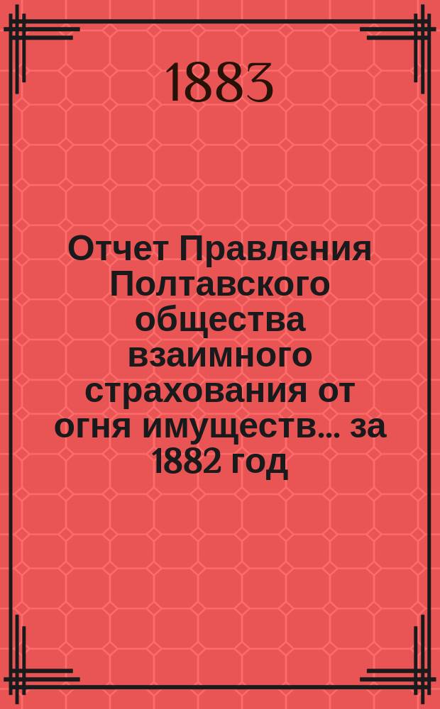 Отчет Правления Полтавского общества взаимного страхования от огня имуществ... за 1882 год
