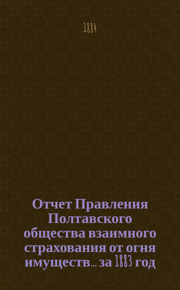 Отчет Правления Полтавского общества взаимного страхования от огня имуществ... за 1883 год
