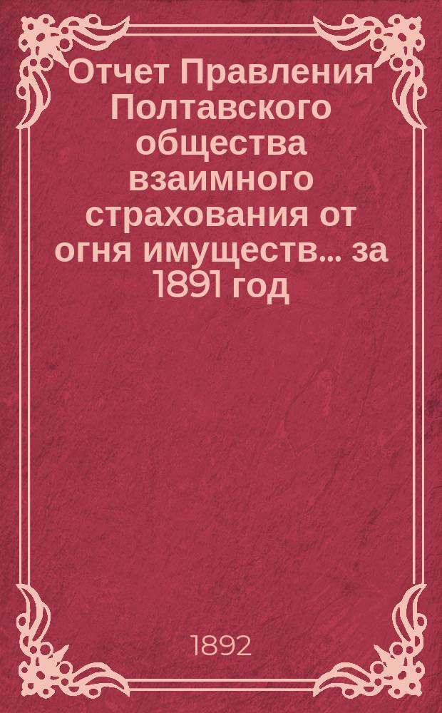 Отчет Правления Полтавского общества взаимного страхования от огня имуществ... за 1891 год