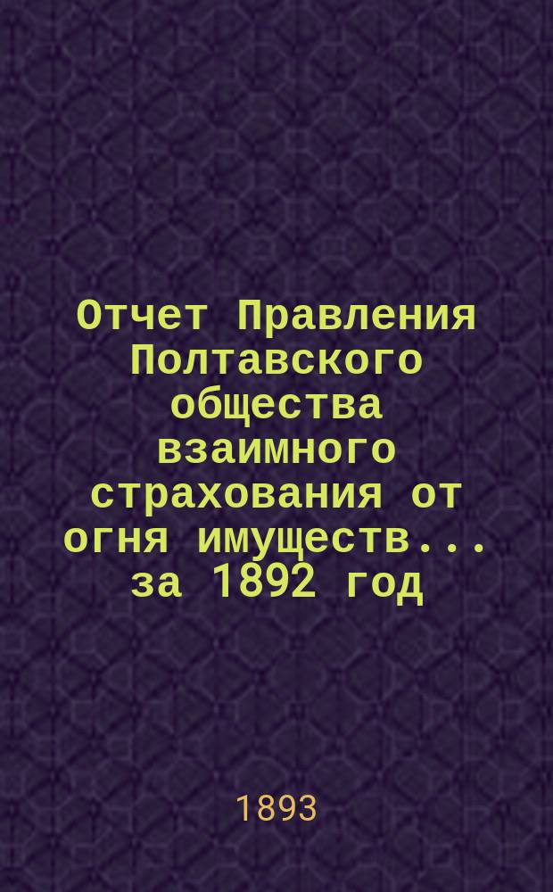 Отчет Правления Полтавского общества взаимного страхования от огня имуществ... за 1892 год