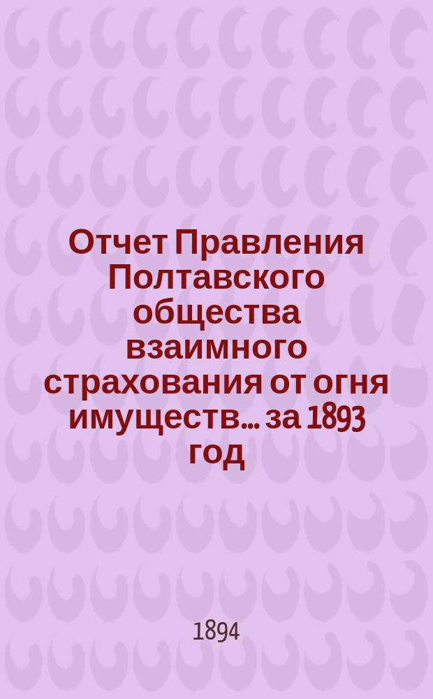 Отчет Правления Полтавского общества взаимного страхования от огня имуществ... за 1893 год
