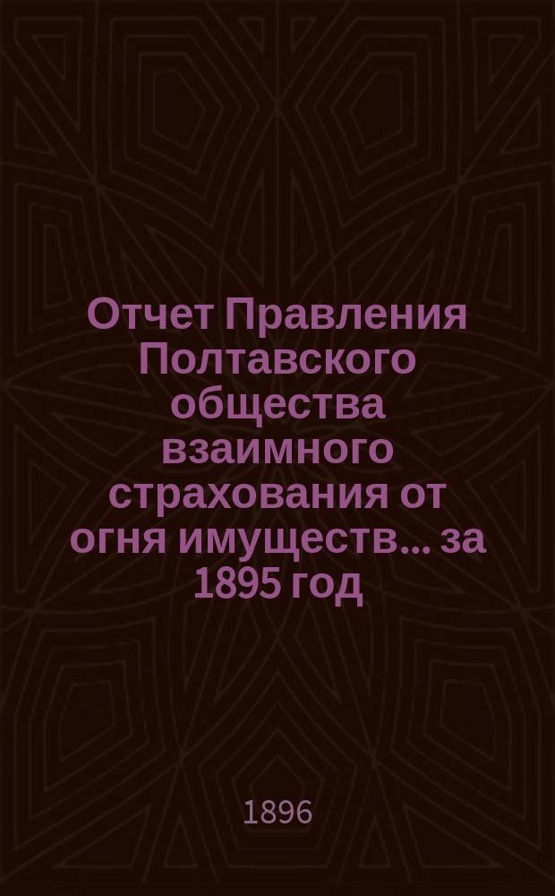 Отчет Правления Полтавского общества взаимного страхования от огня имуществ... за 1895 год