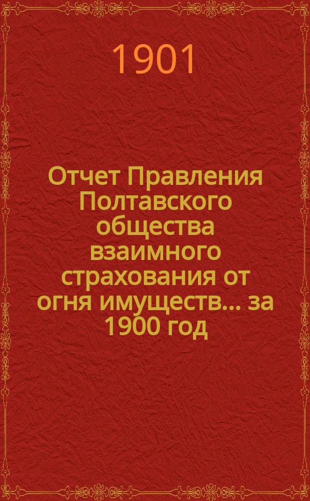 Отчет Правления Полтавского общества взаимного страхования от огня имуществ... за 1900 год