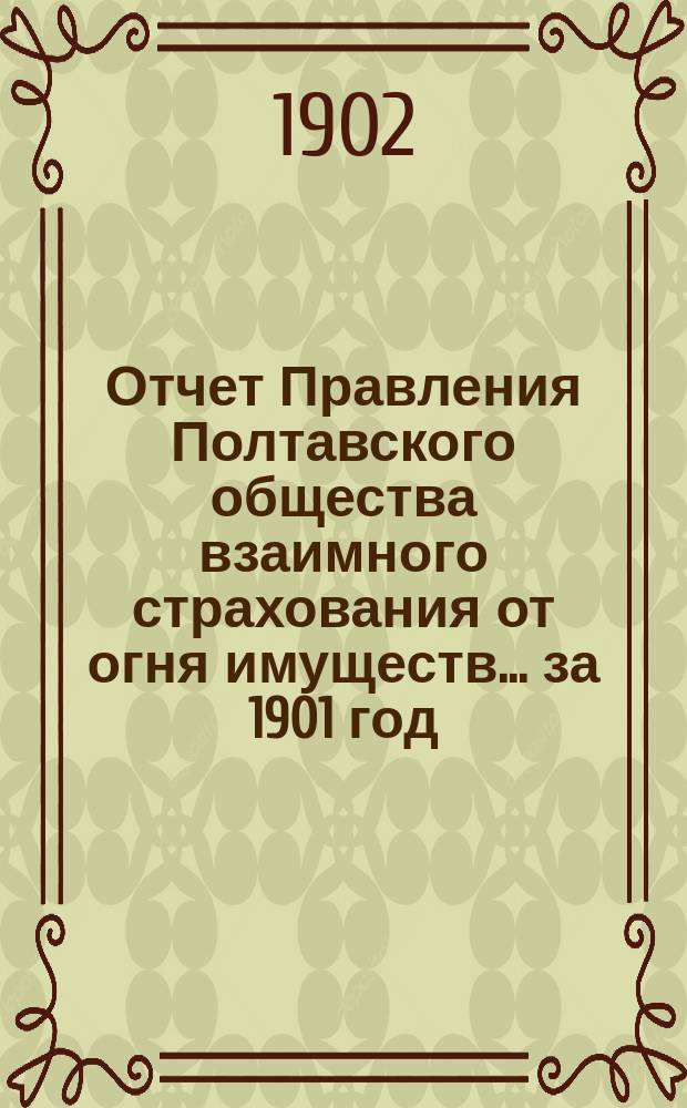 Отчет Правления Полтавского общества взаимного страхования от огня имуществ... за 1901 год