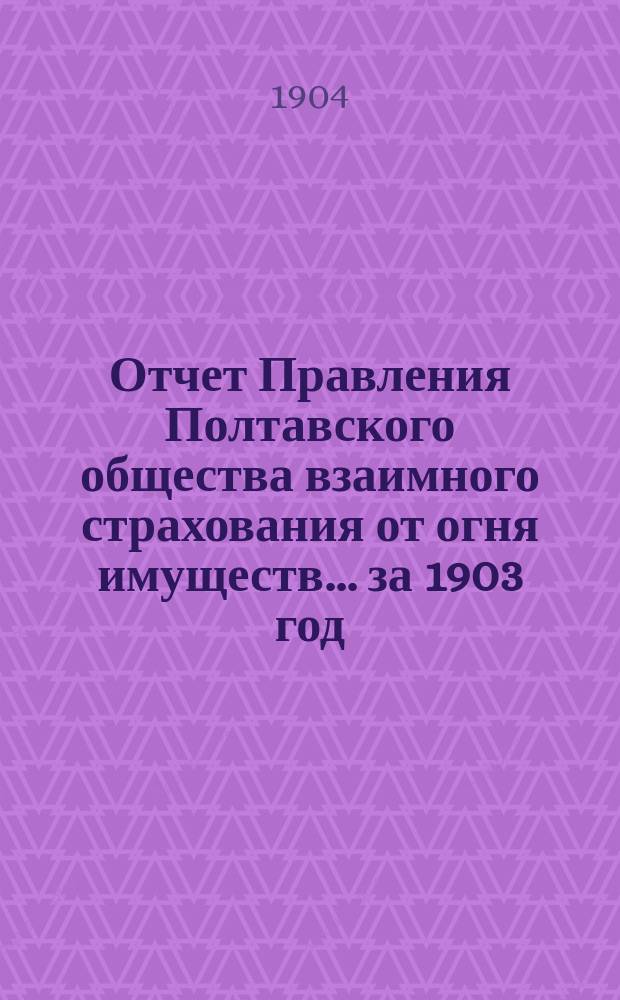 Отчет Правления Полтавского общества взаимного страхования от огня имуществ... за 1903 год