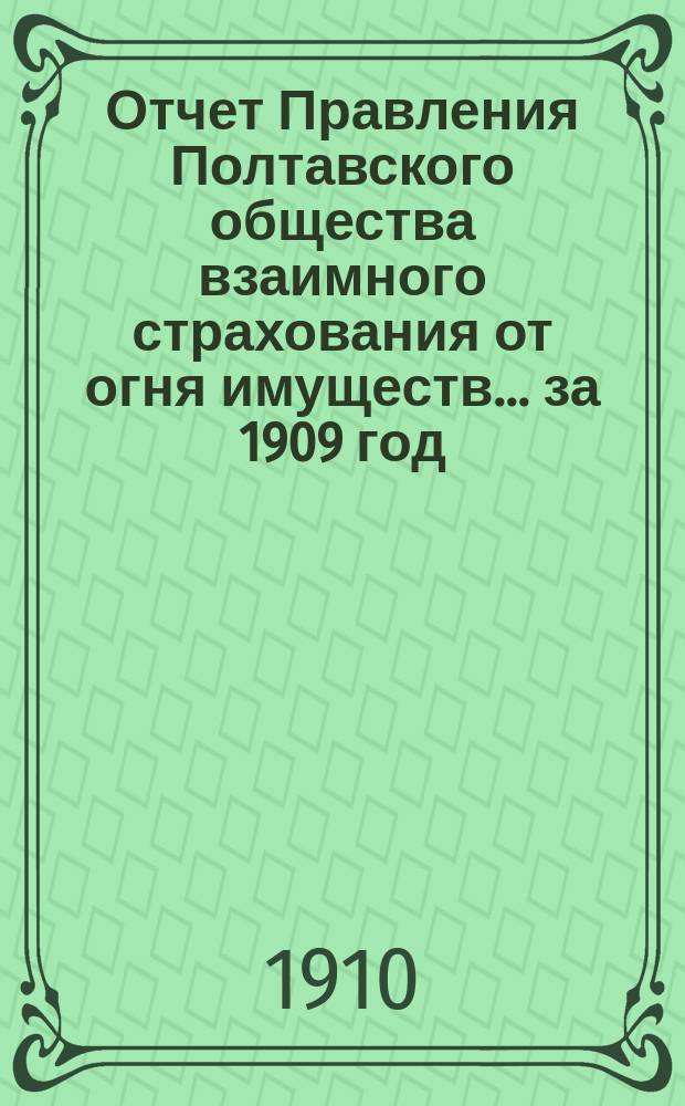 Отчет Правления Полтавского общества взаимного страхования от огня имуществ... за 1909 год