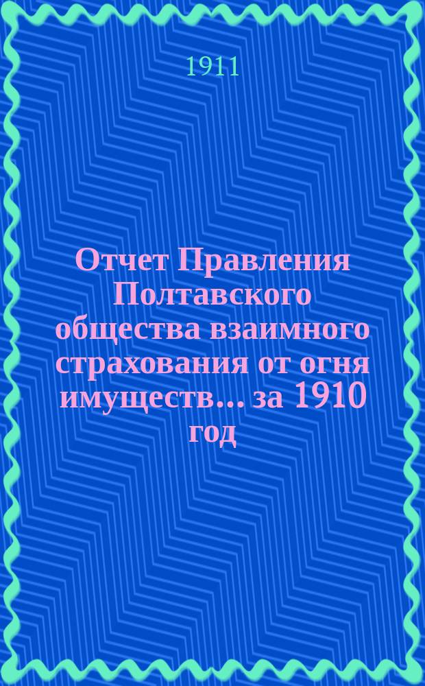 Отчет Правления Полтавского общества взаимного страхования от огня имуществ... за 1910 год