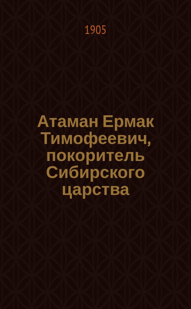 Атаман Ермак Тимофеевич, покоритель Сибирского царства