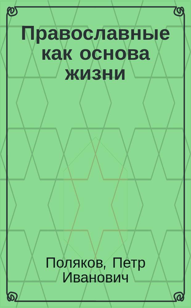 Православные как основа жизни : Публ. чтения свящ. Петра Полякова