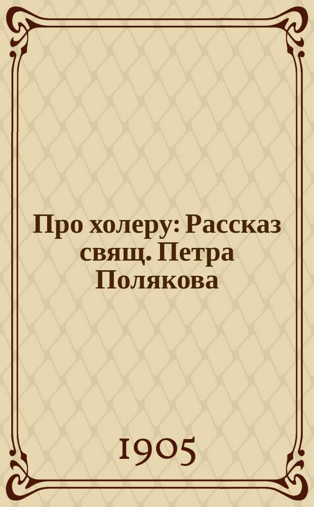 Про холеру : Рассказ свящ. Петра Полякова