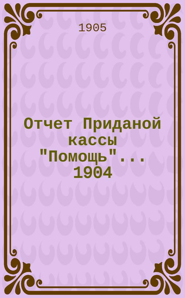 Отчет Приданой кассы "Помощь"... ... 1904