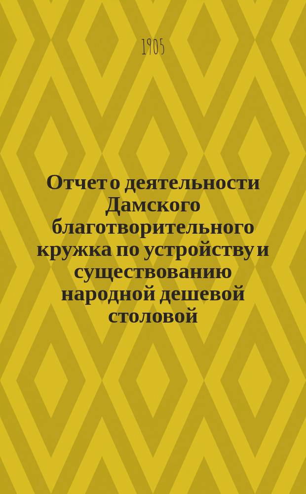 Отчет о деятельности Дамского благотворительного кружка по устройству и существованию народной дешевой столовой, состоящей в ведении Поневежского комитета попечительства о народной трезвости... ... за 1904 год