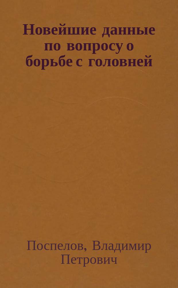 Новейшие данные по вопросу о борьбе с головней : (Сообщ. Энтомол. ст. Ю. Р. о-ва поощрения землед. и с. пром.)