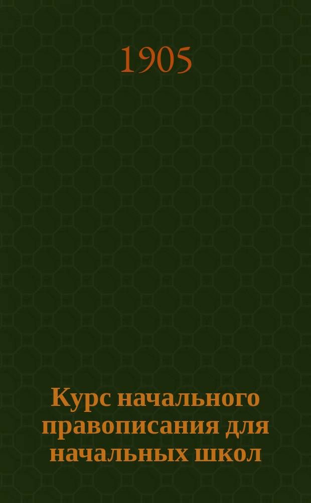 Курс начального правописания для начальных школ : Год 1-3. Первый год обучения. Вып. 1