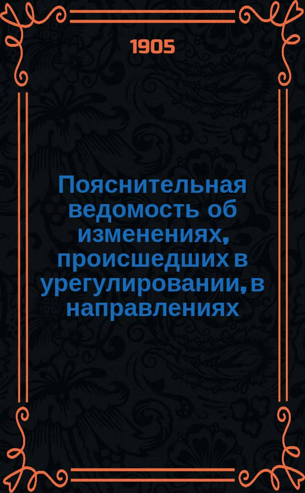 Пояснительная ведомость об изменениях, происшедших в урегулировании, в направлениях, в наименованиях площадей, улиц, набережных и проч. города С.-Петербурга по планам высочайше утвержденным с 7-го марта 1880 года и по последующим по 17-е июня 1904 года, Адмиралтейской, Казанской, Спасской, Коломенской, Московской, Нарвской, Александро-Невской, Рождественской, Литейной, Выборгской с Охтенским участком, Петербургской и Васильевской частей