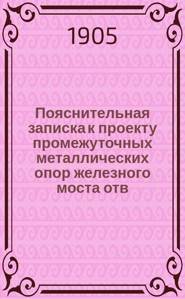 Пояснительная записка к проекту промежуточных металлических опор железного моста отв. 14.908 с. для пропуска путей Московско-Казанской ж. д. при пересечении ее с Московской окружной ж. д. на пик № 193 + 36 вер. 20