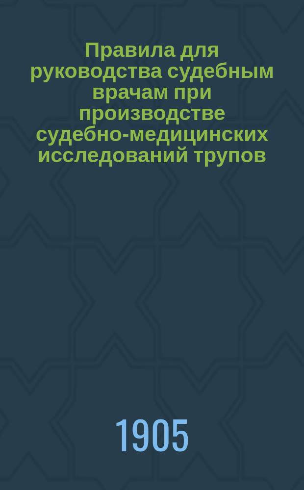 Правила для руководства судебным врачам при производстве судебно-медицинских исследований трупов