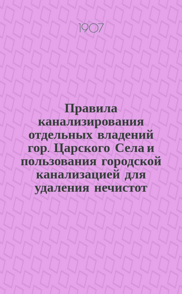 Правила канализирования отдельных владений гор. Царского Села и пользования городской канализацией для удаления нечистот