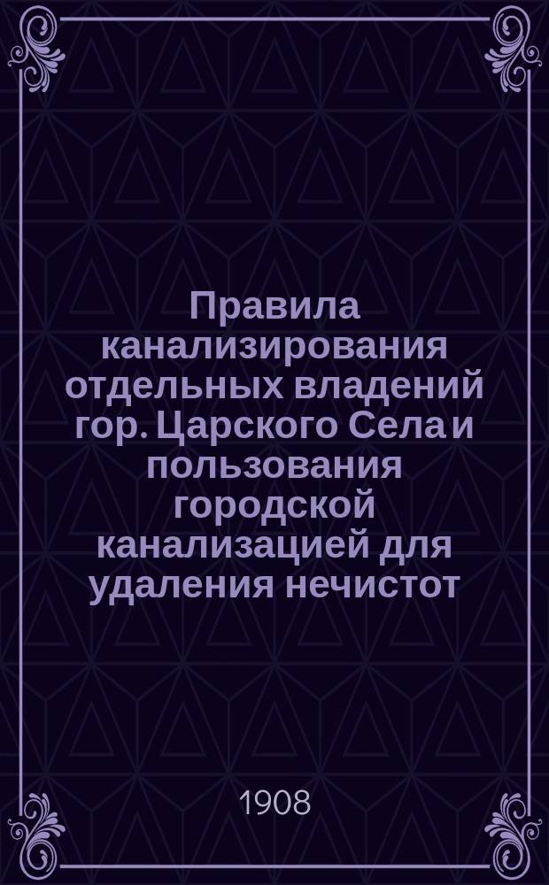 Правила канализирования отдельных владений гор. Царского Села и пользования городской канализацией для удаления нечистот