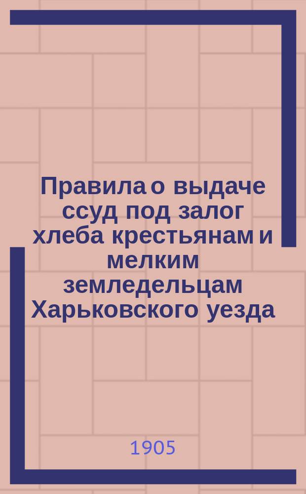 Правила о выдаче ссуд под залог хлеба крестьянам и мелким земледельцам Харьковского уезда