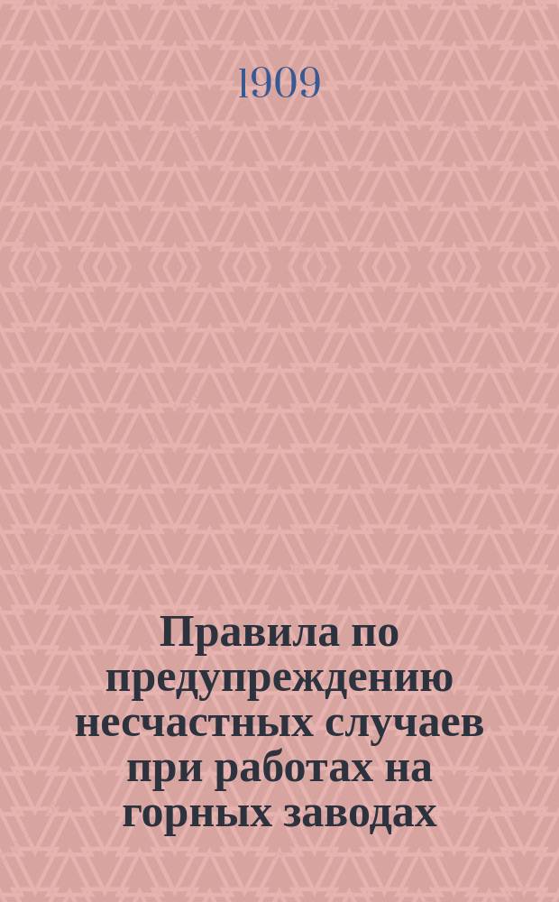 Правила по предупреждению несчастных случаев при работах на горных заводах : Утв. 30 сент. 1904 г