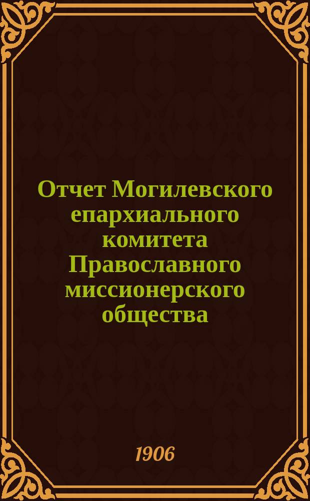 Отчет Могилевского епархиального комитета Православного миссионерского общества... ... за 1905 год