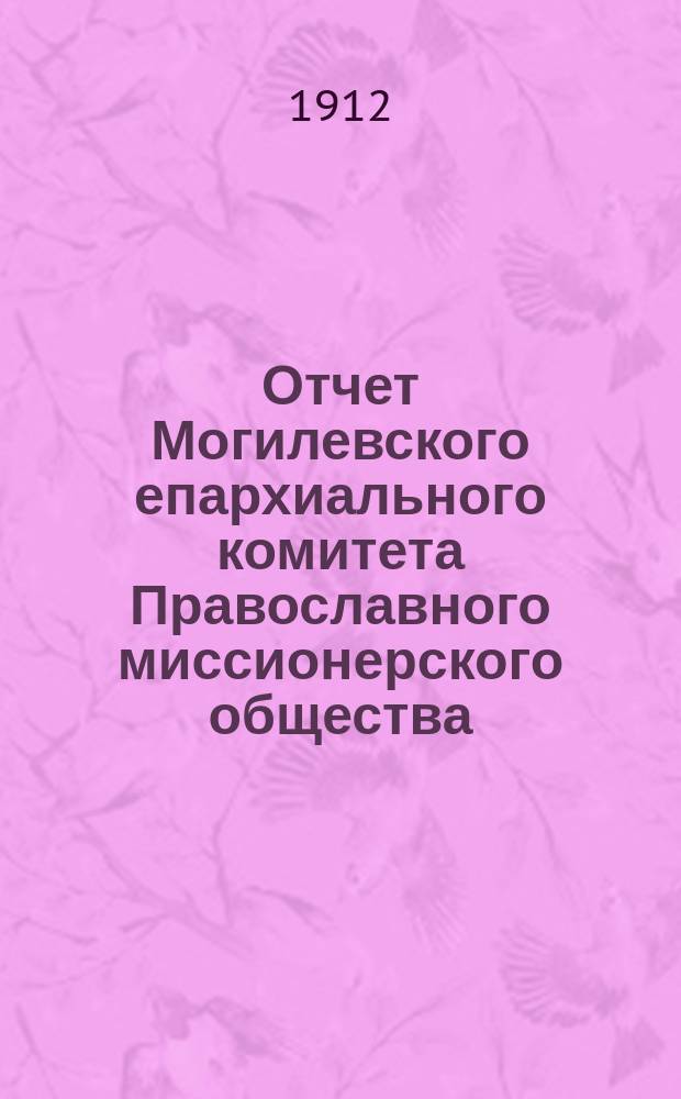 Отчет Могилевского епархиального комитета Православного миссионерского общества... ... за 1911 год