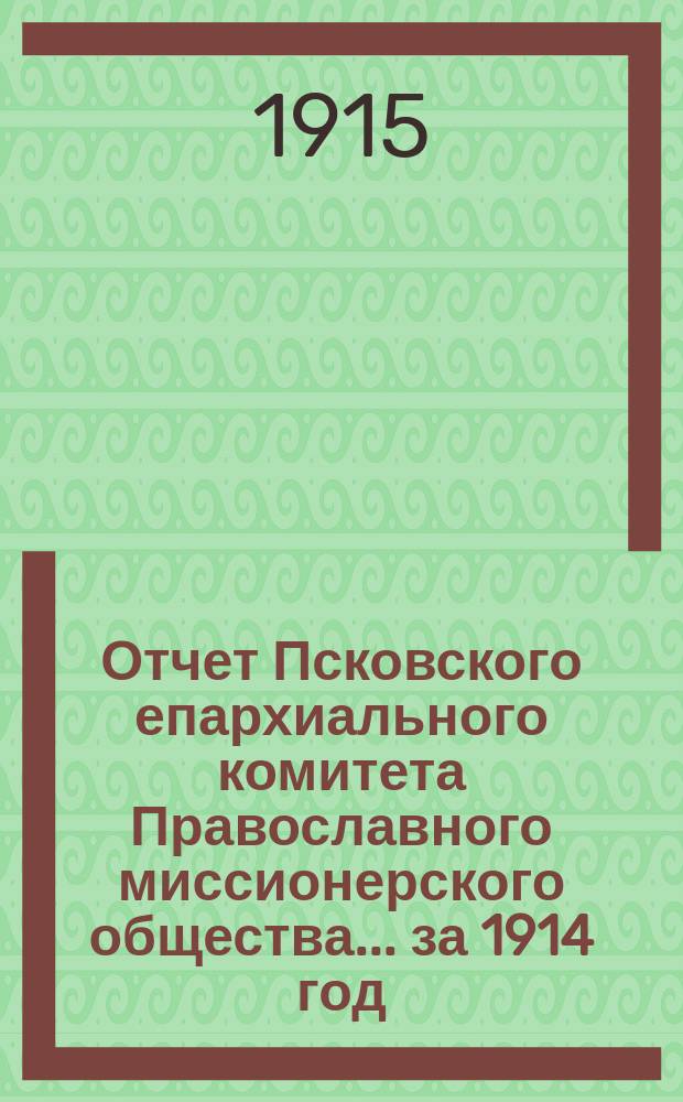 Отчет Псковского епархиального комитета Православного миссионерского общества... за 1914 год