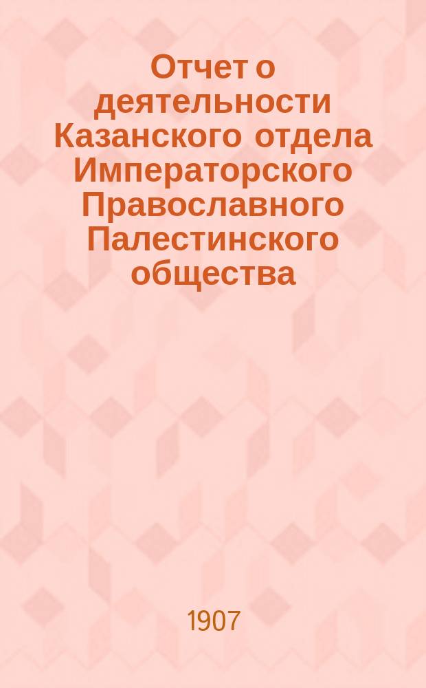 Отчет о деятельности Казанского отдела Императорского Православного Палестинского общества... ... за XII год его существования