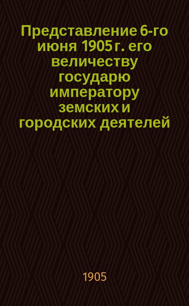 Представление 6-го июня 1905 г. его величеству государю императору земских и городских деятелей