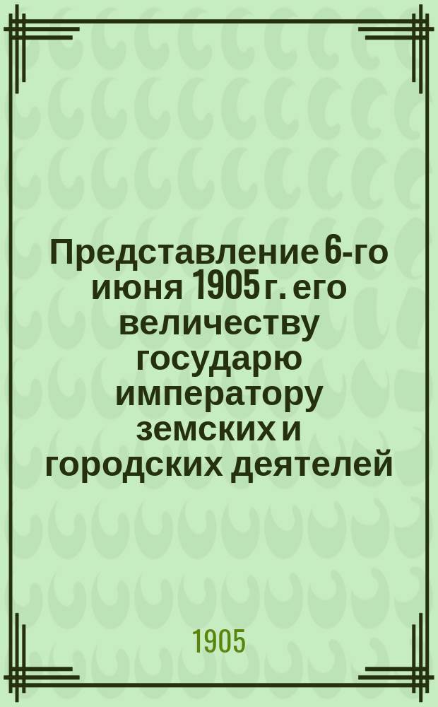 Представление 6-го июня 1905 г. его величеству государю императору земских и городских деятелей