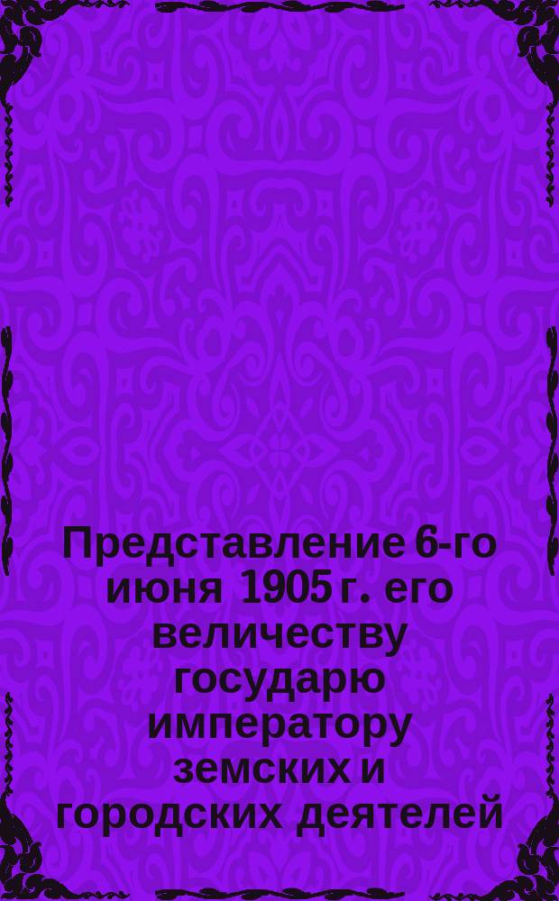 Представление 6-го июня 1905 г. его величеству государю императору земских и городских деятелей