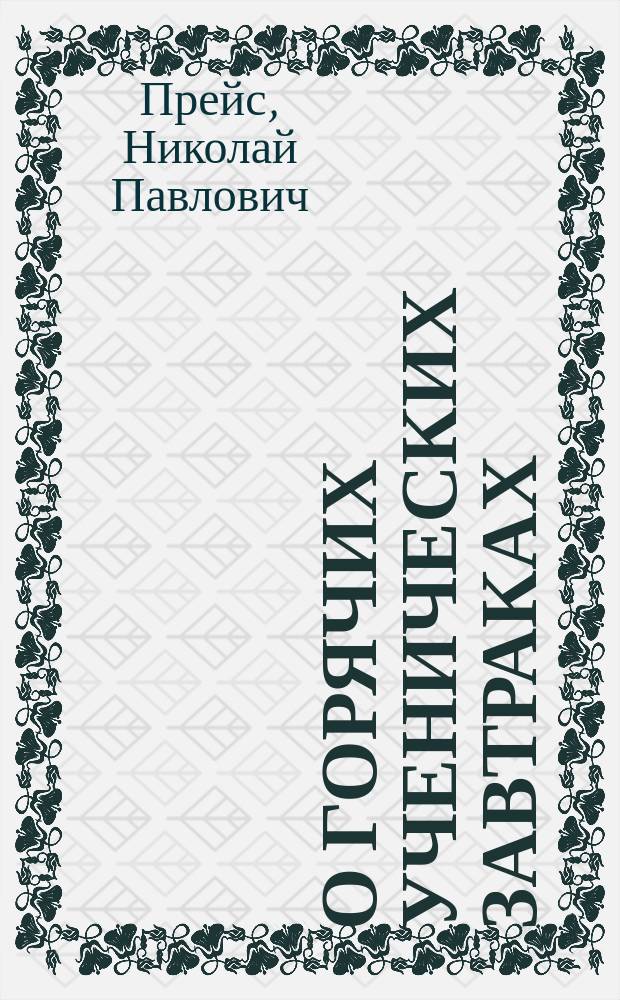 О горячих ученических завтраках : Сан. беседа со всеми учениками Харьков. уезд. уч-ща, 15 февр. 1902 г
