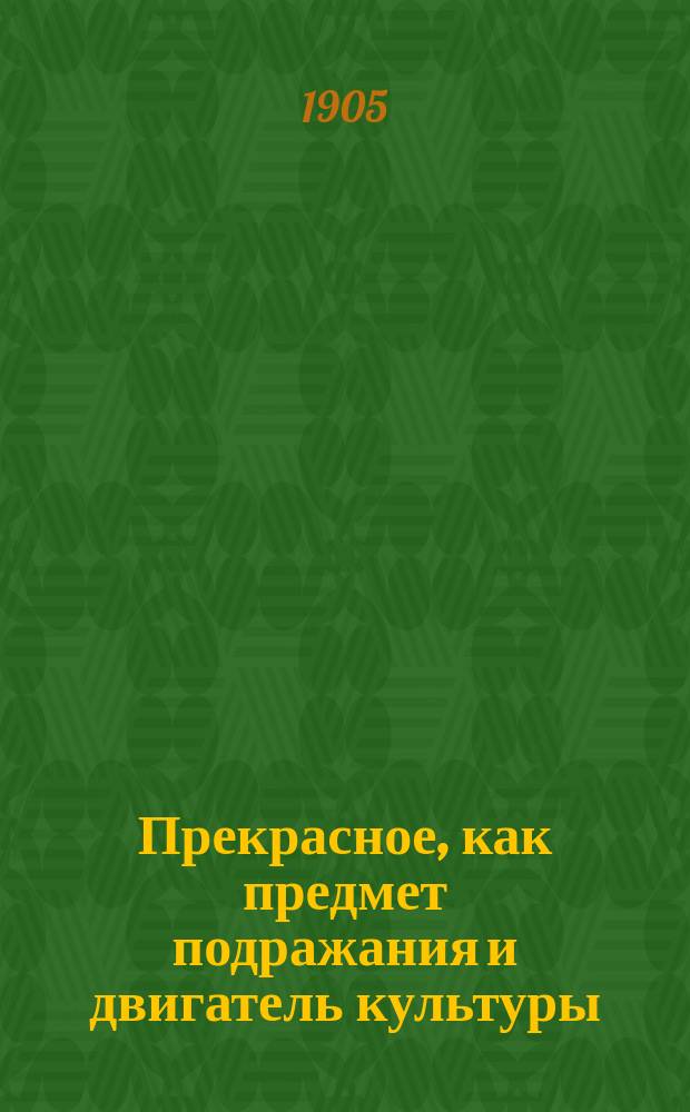 Прекрасное, как предмет подражания и двигатель культуры : Новое объяснение вопр. эстетики